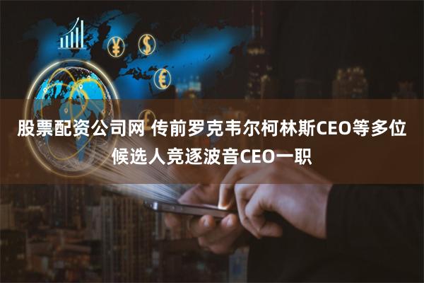 股票配资公司网 传前罗克韦尔柯林斯CEO等多位候选人竞逐波音CEO一职