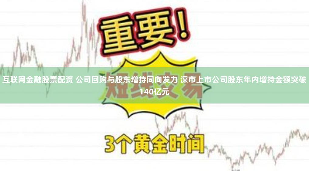 互联网金融股票配资 公司回购与股东增持同向发力 深市上市公司股东年内增持金额突破140亿元